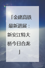 金建高铁最新进展：新安江特大桥今日合龙
