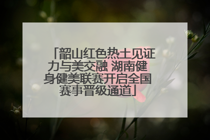 韶山红色热土见证力与美交融 湖南健身健美联赛开启全国赛事晋级通道