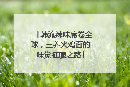 韩流辣味席卷全球，三养火鸡面的味觉征服之路