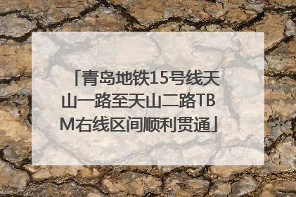 青岛地铁15号线天山一路至天山二路TBM右线区间顺利贯通