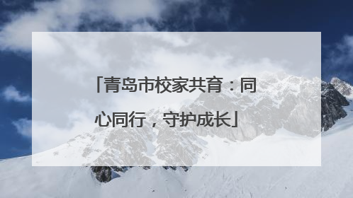 青岛市校家共育：同心同行，守护成长