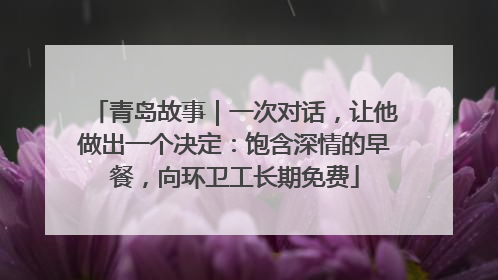 青岛故事｜一次对话，让他做出一个决定：饱含深情的早餐，向环卫工长期免费