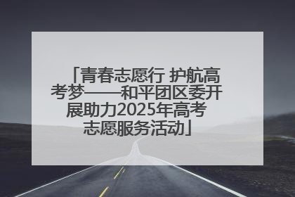 青春志愿行 护航高考梦——和平团区委开展助力2025年高考志愿服务活动