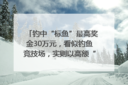 钓中“标鱼”最高奖金30万元，看似钓鱼竞技场，实则以高额“回报”作“饵”……｜今晚九点半