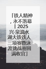铁人精神，永不落幕丨2025兴·泉滴水湖大铁铁人三项赛暨泳渡挑战赛圆满收官