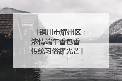 铜川市耀州区：浓情端午香包香 传统习俗耀光芒