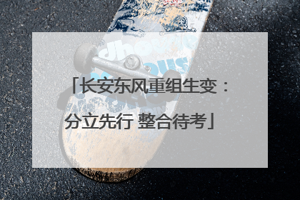 长安东风重组生变：分立先行 整合待考
