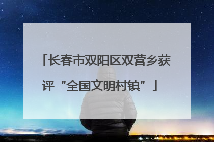 长春市双阳区双营乡获评“全国文明村镇”