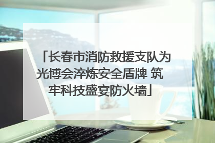 长春市消防救援支队为光博会淬炼安全盾牌 筑牢科技盛宴防火墙