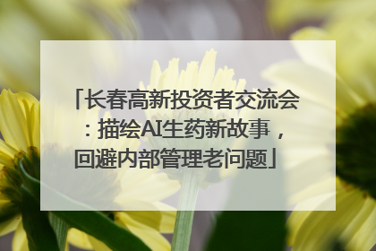 长春高新投资者交流会：描绘AI生药新故事，回避内部管理老问题