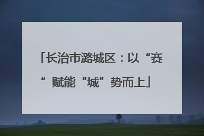 长治市潞城区：以“赛”赋能“城”势而上