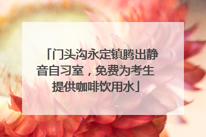 门头沟永定镇腾出静音自习室，免费为考生提供咖啡饮用水