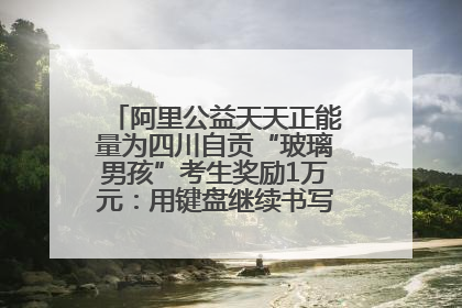 阿里公益天天正能量为四川自贡“玻璃男孩”考生奖励1万元：用键盘继续书写不设限的人生