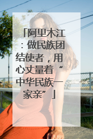 阿里木江：做民族团结使者，用心丈量着“中华民族一家亲”