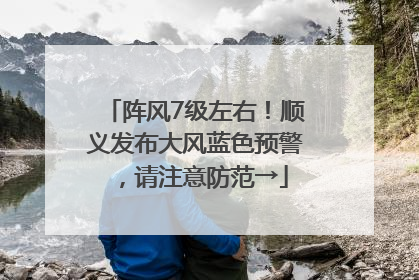 阵风7级左右！顺义发布大风蓝色预警，请注意防范→