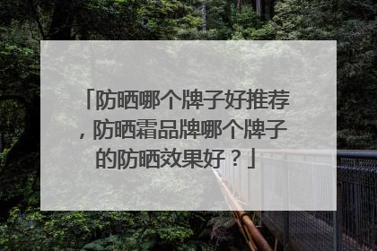 防晒哪个牌子好推荐，防晒霜品牌哪个牌子的防晒效果好？