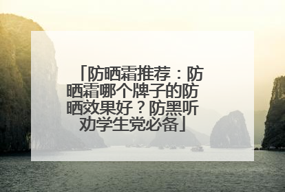 防晒霜推荐：防晒霜哪个牌子的防晒效果好？防黑听劝学生党必备