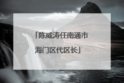 陈威涛任南通市海门区代区长