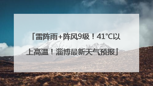 雷阵雨+阵风9级！41℃以上高温！淄博最新天气预报