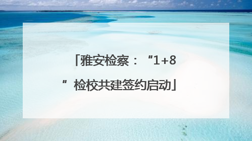雅安检察：“1+8”检校共建签约启动