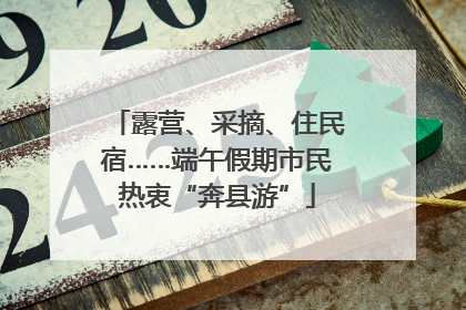 露营、采摘、住民宿……端午假期市民热衷“奔县游”