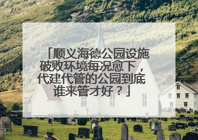 顺义海德公园设施破败环境每况愈下，代建代管的公园到底谁来管才好？