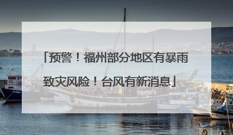 预警！福州部分地区有暴雨致灾风险！台风有新消息