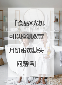 食品X光机可以检测双黄月饼蛋黄缺失问题吗