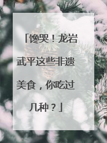 馋哭！龙岩武平这些非遗美食，你吃过几种？