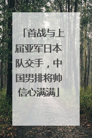 首战与上届亚军日本队交手，中国男排将帅信心满满