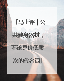 马上评｜公共健身器材，不该是价低质次的代名词