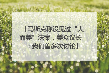 马斯克称没见过“大而美”法案，美众议长：我们曾多次讨论