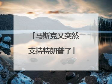 马斯克又突然支持特朗普了