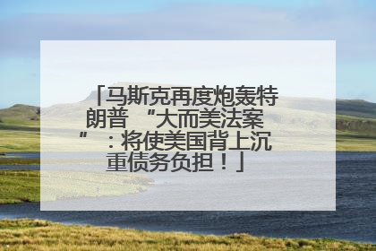 马斯克再度炮轰特朗普 “大而美法案”：将使美国背上沉重债务负担！