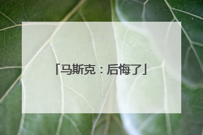 马斯克：后悔了