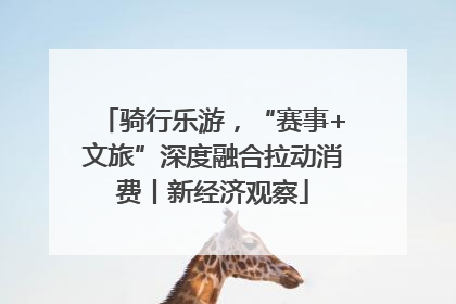 骑行乐游，“赛事+文旅”深度融合拉动消费丨新经济观察