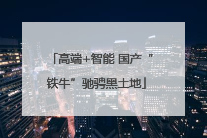 高端+智能 国产“铁牛”驰骋黑土地