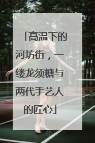 高温下的河坊街，一缕龙须糖与两代手艺人的匠心