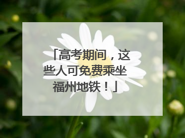 高考期间，这些人可免费乘坐福州地铁！