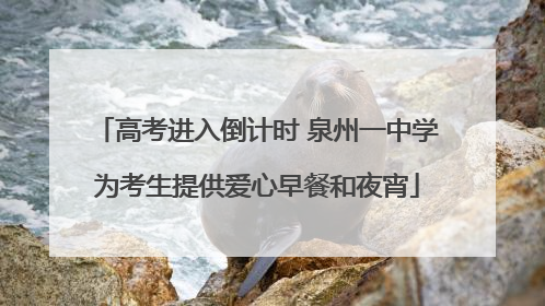 高考进入倒计时 泉州一中学为考生提供爱心早餐和夜宵