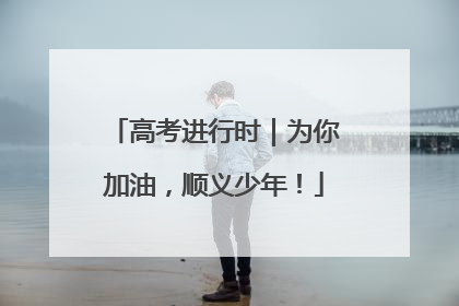 高考进行时｜为你加油，顺义少年！