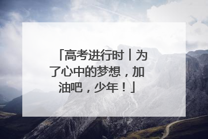 高考进行时︱为了心中的梦想，加油吧，少年！