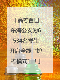高考首日，东海公安为6534名考生开启全线“护考模式”！