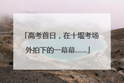 高考首日，在十堰考场外拍下的一幕幕……