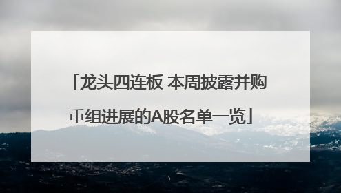 龙头四连板 本周披露并购重组进展的A股名单一览