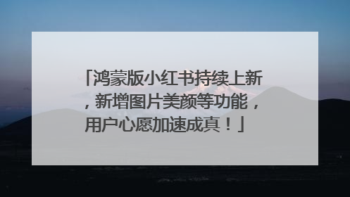 鸿蒙版小红书持续上新，新增图片美颜等功能，用户心愿加速成真！