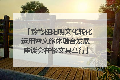 黔赣桂阳明文化转化运用暨文旅体融合发展座谈会在修文县举行