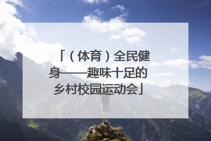 （体育）全民健身——趣味十足的乡村校园运动会