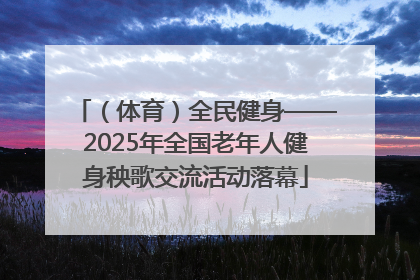 （体育）全民健身——2025年全国老年人健身秧歌交流活动落幕