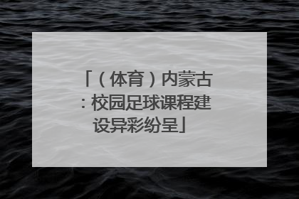 （体育）内蒙古：校园足球课程建设异彩纷呈